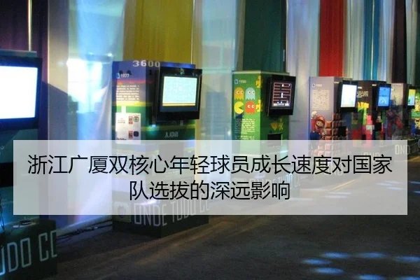 浙江广厦双核心年轻球员成长速度对国家队选拔的深远影响