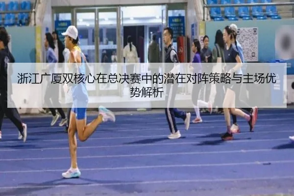 浙江广厦双核心在总决赛中的潜在对阵策略与主场优势解析